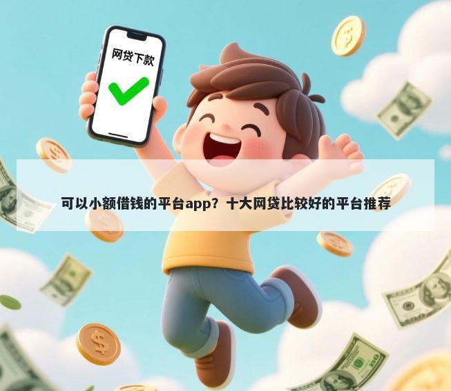 可以小额借钱的平台app？十大网贷比较好的平台推荐