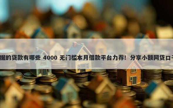 不上征信不查大数据的贷款有哪些 4000 无门槛本月借款平台力荐！分享小额网贷口子4000无门槛借款