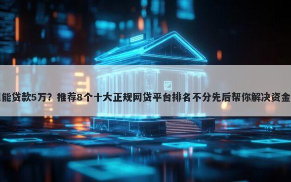 哪里能贷款5万？推荐8个十大正规网贷平台排名不分先后帮你解决资金问题