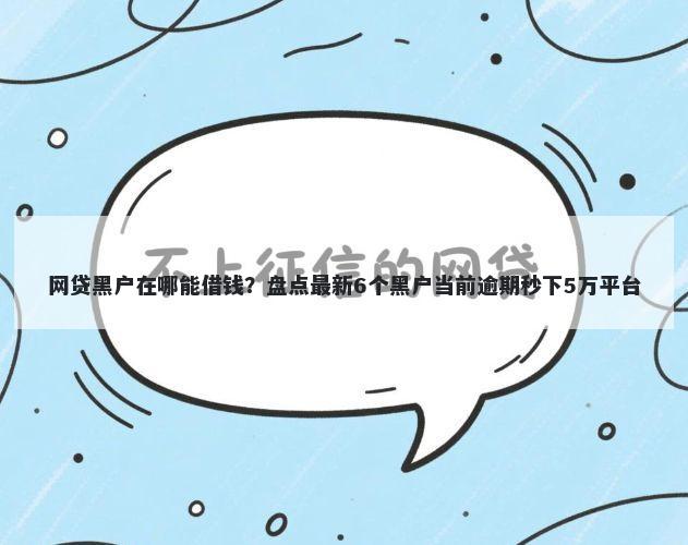 网贷黑户在哪能借钱？盘点最新6个黑户当前逾期秒下5万平台