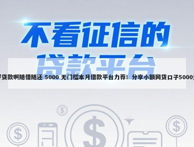 什么平台好贷款啊随借随还 5000 无门槛本月借款平台力荐！分享小额网贷口子5000无门槛借款
