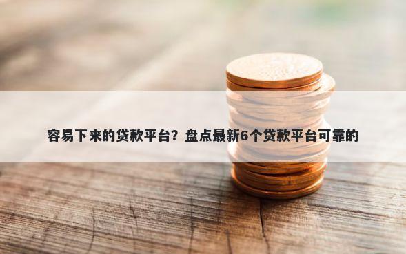 容易下来的贷款平台？盘点最新6个贷款平台可靠的