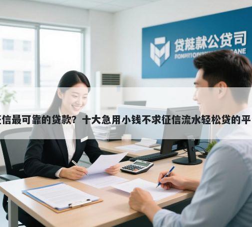 不看征信最可靠的贷款？十大急用小钱不求征信流水轻松贷的平台推荐