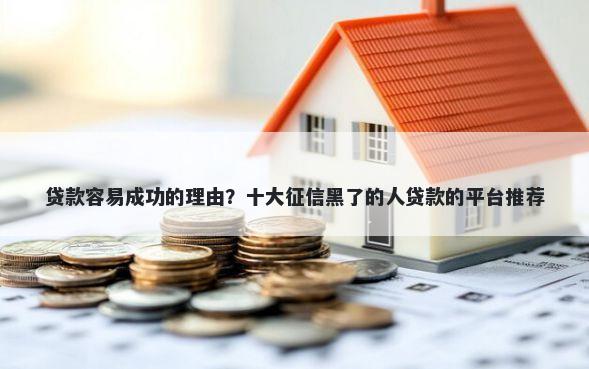 贷款容易成功的理由?十大征信黑了的人贷款的平台推荐