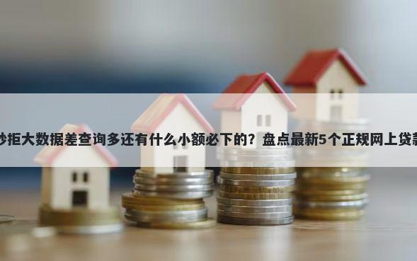借钱秒拒大数据差查询多还有什么小额必下的?盘点最新5个正规网上贷款平台