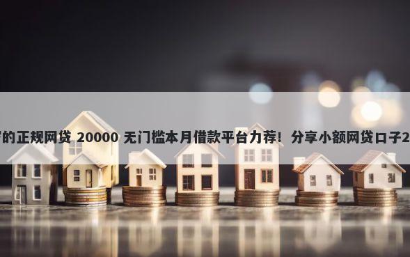 适合56岁一60岁的正规网贷 20000 无门槛本月借款平台力荐！分享小额网贷口子20000无门槛借款