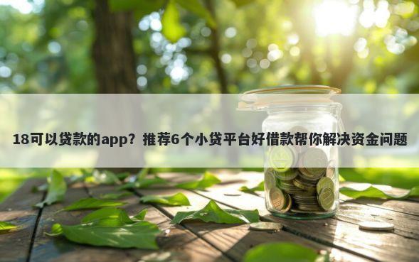 18可以贷款的app？推荐6个小贷平台好借款帮你解决资金问题