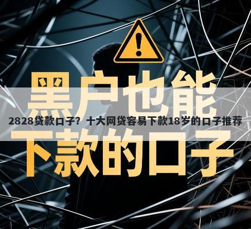 2828贷款口子?十大网贷容易下款18岁的口子推荐
