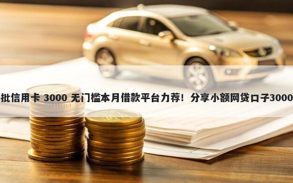 不看征信秒批信用卡 3000 无门槛本月借款平台力荐！分享小额网贷口子3000无门槛借款