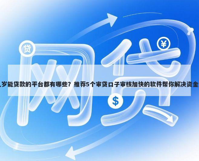 十九岁能贷款的平台都有哪些？推荐5个审贷口子审核加快的软件帮你解决资金问题