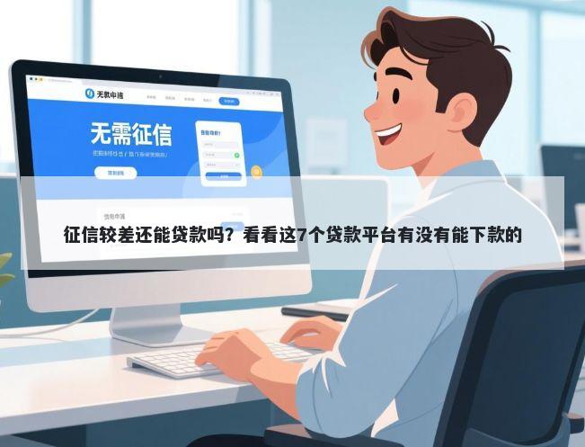 征信较差还能贷款吗?看看这7个贷款平台有没有能下款的