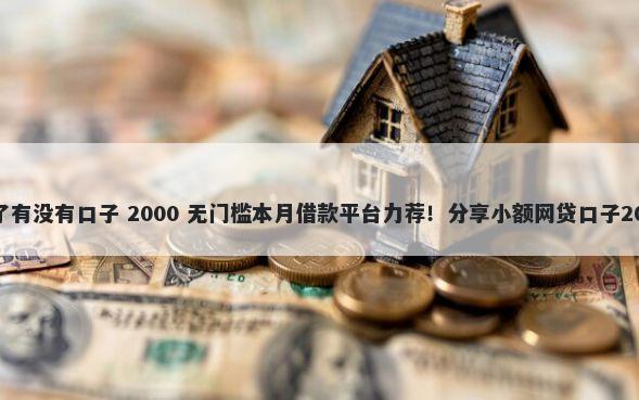 征信花了逾期了有没有口子 2000 无门槛本月借款平台力荐！分享小额网贷口子2000无门槛借款