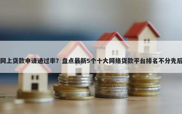 网上贷款申请通过率?盘点最新5个十大网络贷款平台排名不分先后