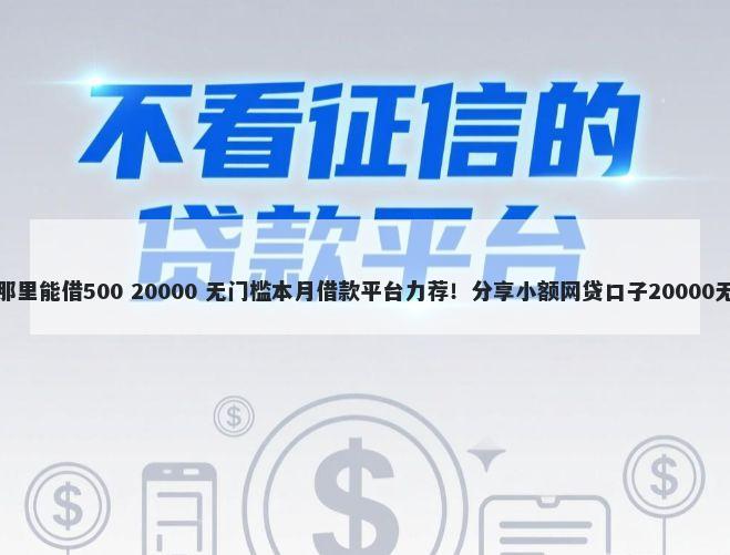 不查征信那里能借500 20000 无门槛本月借款平台力荐！分享小额网贷口子20000无门槛借款