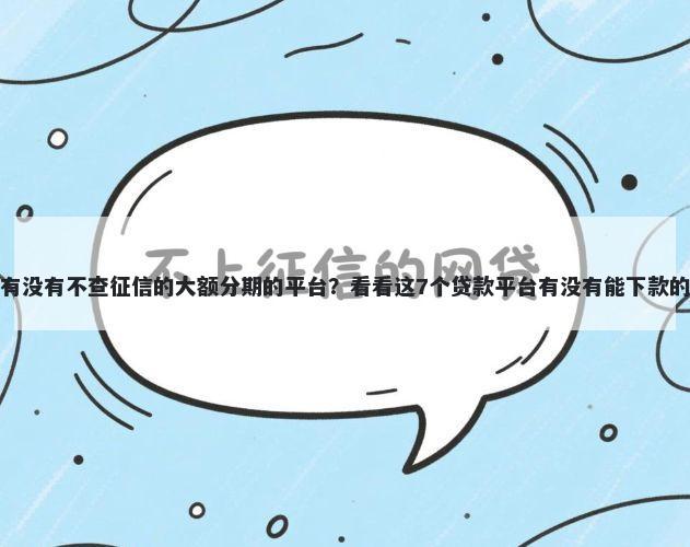 有没有不查征信的大额分期的平台？看看这7个贷款平台有没有能下款的