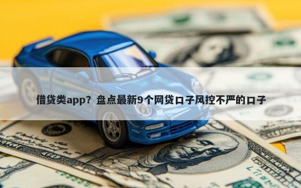 借贷类app？盘点最新9个网贷口子风控不严的口子