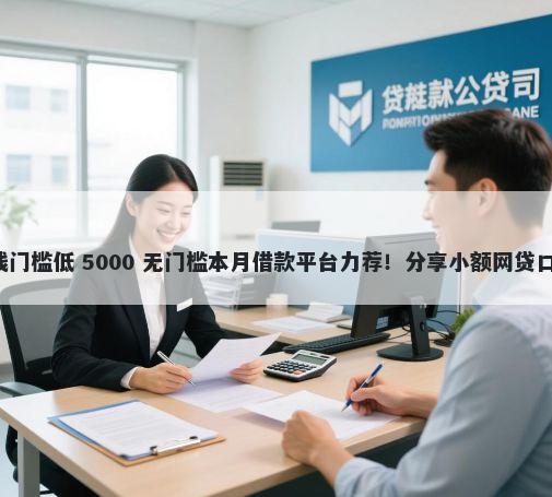 现在哪个平台好借钱门槛低 5000 无门槛本月借款平台力荐！分享小额网贷口子5000无门槛借款