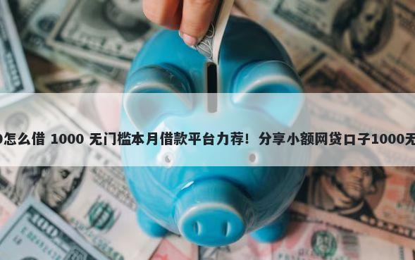 借款5000怎么借 1000 无门槛本月借款平台力荐!分享小额网贷口子1000无门槛借款