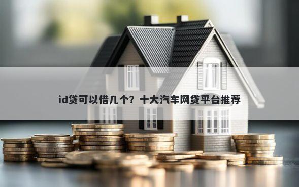 id贷可以借几个？十大汽车网贷平台推荐