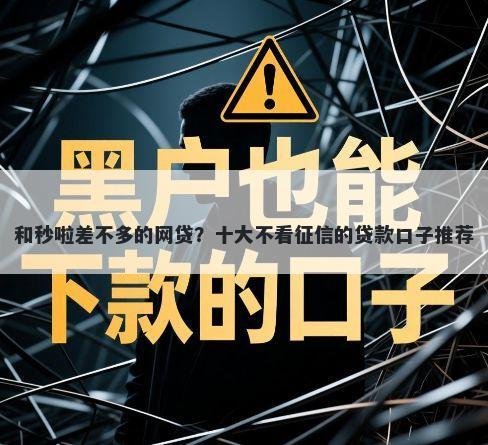 和秒啦差不多的网贷？十大不看征信的贷款口子推荐