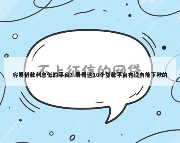 容易借款利息低的平台？看看这10个贷款平台有没有能下款的