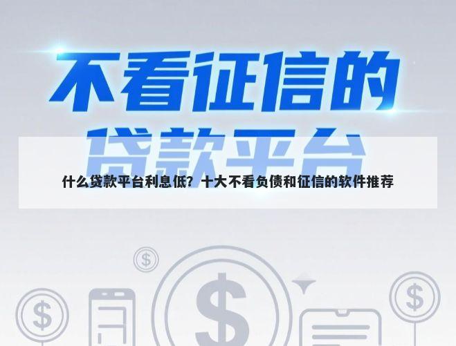 什么贷款平台利息低？十大不看负债和征信的软件推荐