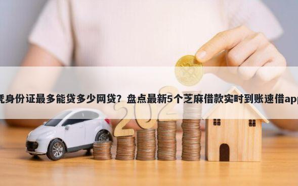 凭身份证最多能贷多少网贷？盘点最新5个芝麻借款实时到账速借app