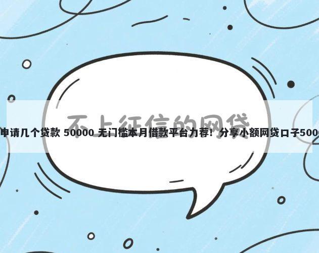 黑户一个月能申请几个贷款 50000 无门槛本月借款平台力荐！分享小额网贷口子50000无门槛借款
