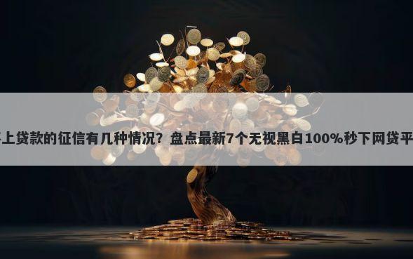 不上贷款的征信有几种情况？盘点最新7个无视黑白100%秒下网贷平台
