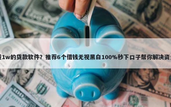 可以贷1w的贷款软件？推荐6个借钱无视黑白100%秒下口子帮你解决资金问题