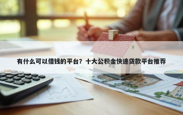 有什么可以借钱的平台？十大公积金快速贷款平台推荐