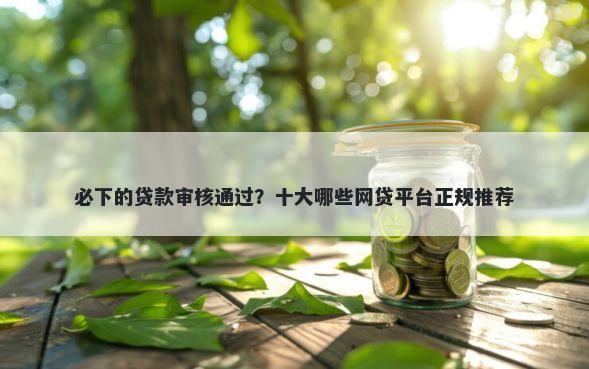 必下的贷款审核通过？十大哪些网贷平台正规推荐