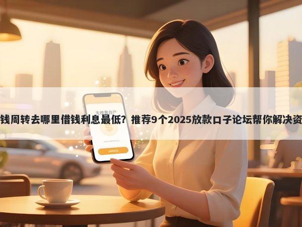 急需用钱周转去哪里借钱利息最低？推荐9个2025放款口子论坛帮你解决资金问题