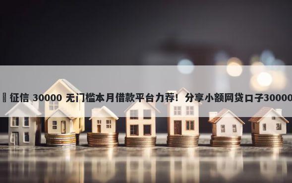 贷款 不上 征信 30000 无门槛本月借款平台力荐！分享小额网贷口子30000无门槛借款