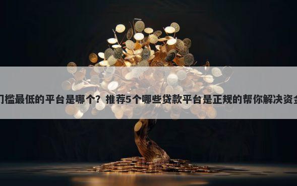 网贷门槛最低的平台是哪个?推荐5个哪些贷款平台是正规的帮你解决资金问题