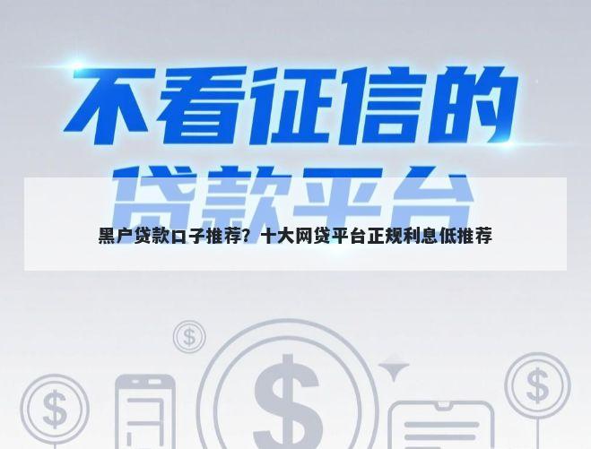 黑户贷款口子推荐？十大网贷平台正规利息低推荐