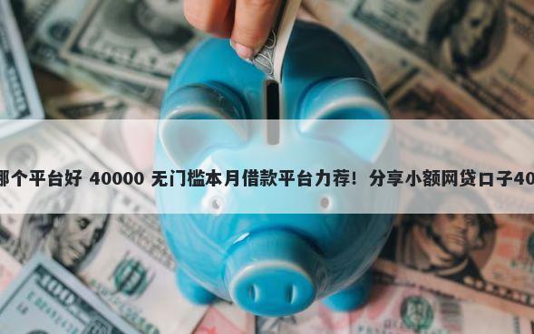 小额贷1000元哪个平台好 40000 无门槛本月借款平台力荐！分享小额网贷口子40000无门槛借款