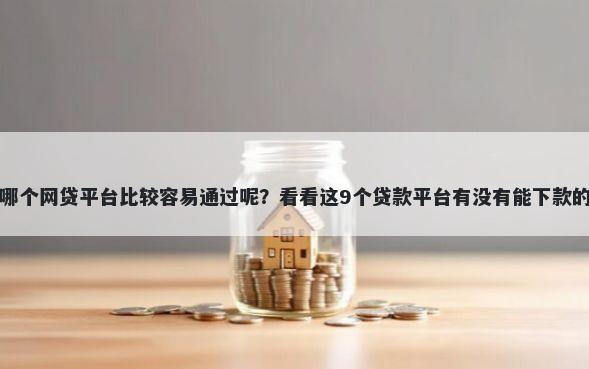 哪个网贷平台比较容易通过呢？看看这9个贷款平台有没有能下款的