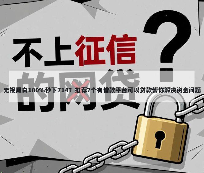 无视黑白100%秒下714？推荐7个有借款平台可以贷款帮你解决资金问题