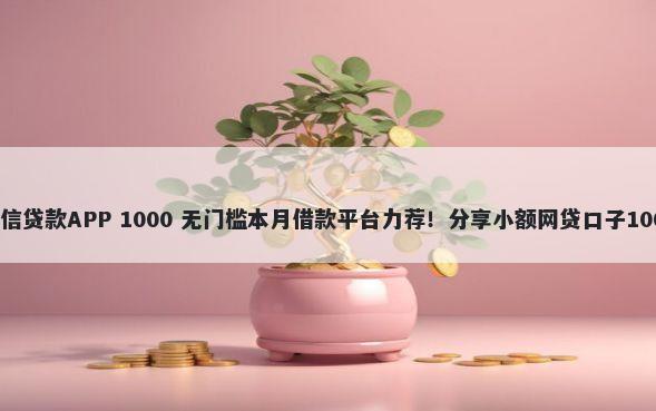 50000无视征信贷款APP 1000 无门槛本月借款平台力荐！分享小额网贷口子1000无门槛借款