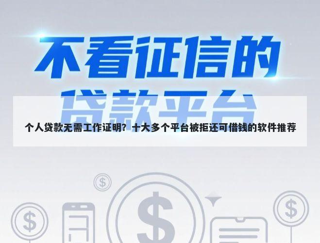 个人贷款无需工作证明？十大多个平台被拒还可借钱的软件推荐