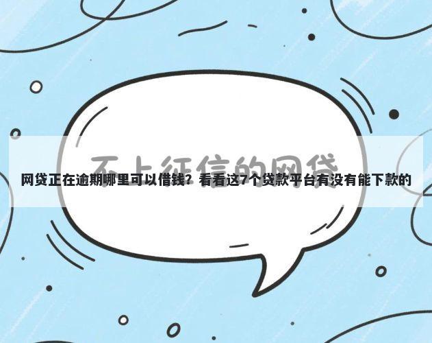 网贷正在逾期哪里可以借钱？看看这7个贷款平台有没有能下款的