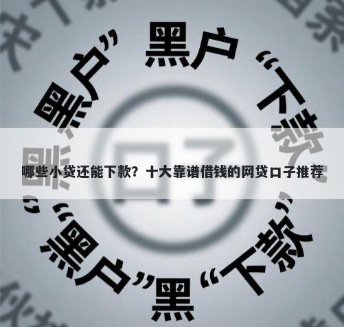 哪些小贷还能下款？十大靠谱借钱的网贷口子推荐