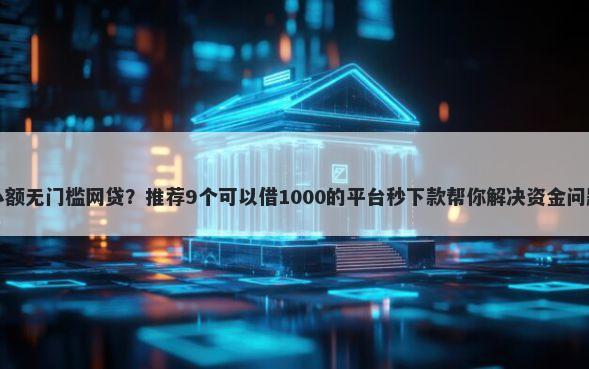 小额无门槛网贷？推荐9个可以借1000的平台秒下款帮你解决资金问题