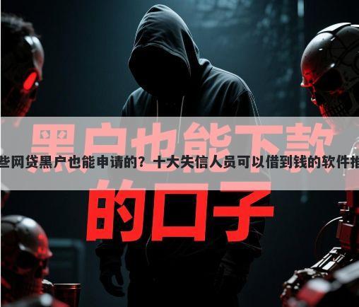 哪些网贷黑户也能申请的？十大失信人员可以借到钱的软件推荐