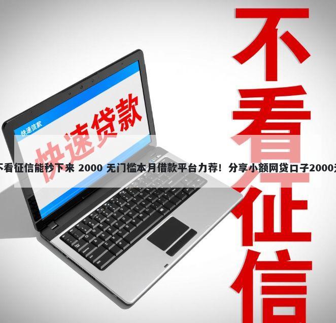 哪种贷款不看征信能秒下来 2000 无门槛本月借款平台力荐！分享小额网贷口子2000无门槛借款