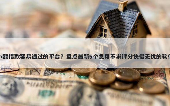 小额借款容易通过的平台？盘点最新5个急用不求评分快借无忧的软件