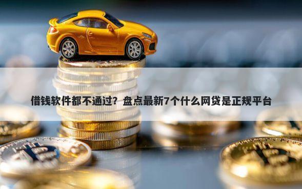 借钱软件都不通过？盘点最新7个什么网贷是正规平台