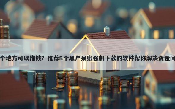 哪个地方可以借钱？推荐8个黑户呆账强制下款的软件帮你解决资金问题