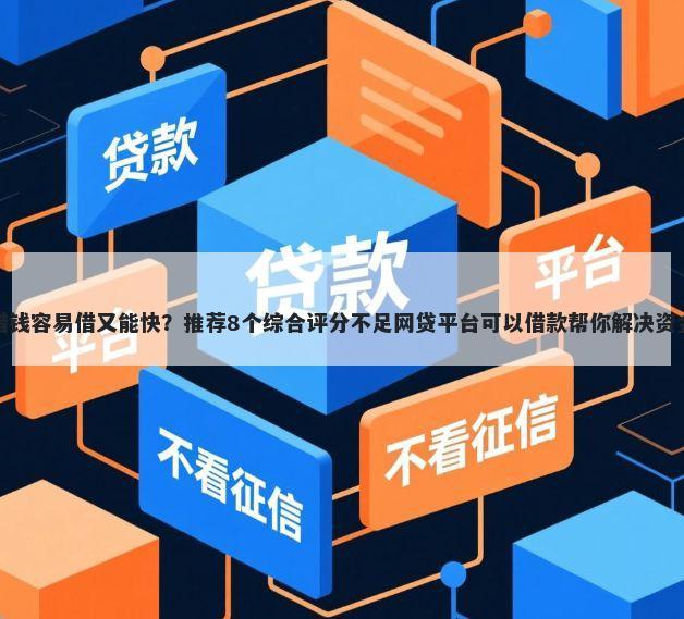 哪里借钱容易借又能快？推荐8个综合评分不足网贷平台可以借款帮你解决资金问题